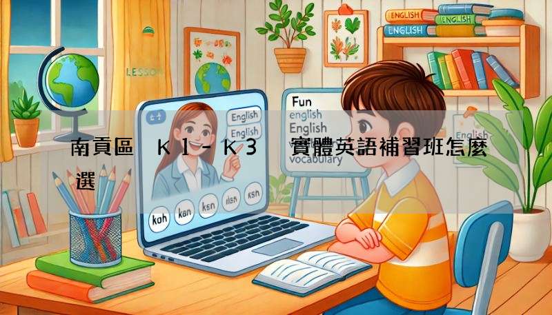 南貢區 K1-K3 實體英語補習班怎麼選?這幾家評價好!